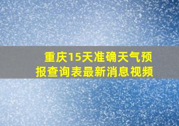 重庆15天准确天气预报查询表最新消息视频