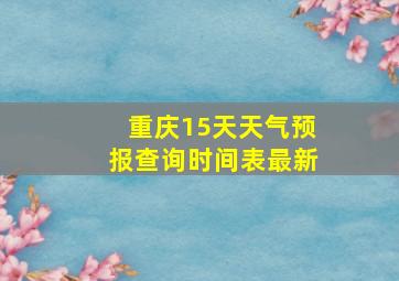 重庆15天天气预报查询时间表最新