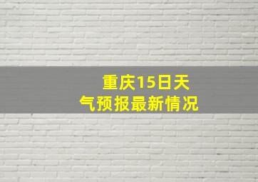 重庆15日天气预报最新情况