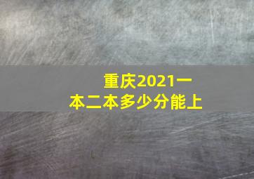 重庆2021一本二本多少分能上