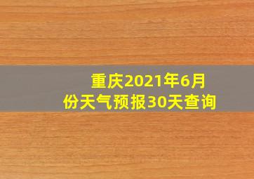 重庆2021年6月份天气预报30天查询