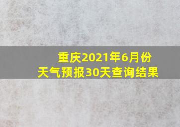 重庆2021年6月份天气预报30天查询结果