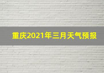 重庆2021年三月天气预报