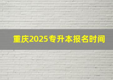 重庆2025专升本报名时间