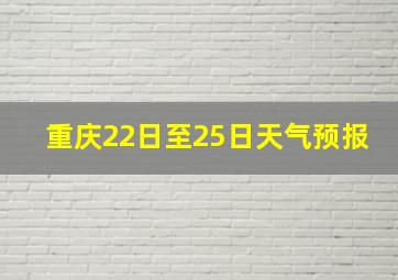 重庆22日至25日天气预报