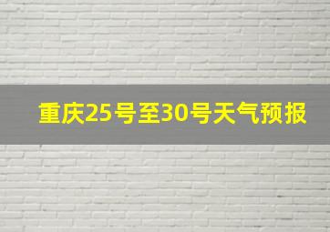 重庆25号至30号天气预报