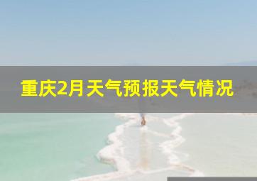 重庆2月天气预报天气情况