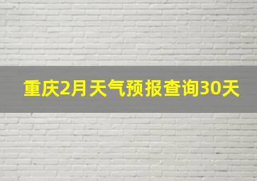 重庆2月天气预报查询30天