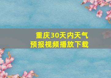 重庆30天内天气预报视频播放下载