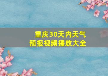 重庆30天内天气预报视频播放大全