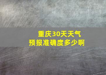 重庆30天天气预报准确度多少啊