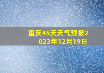 重庆45天天气预报2023年12月19日