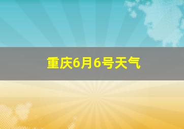 重庆6月6号天气