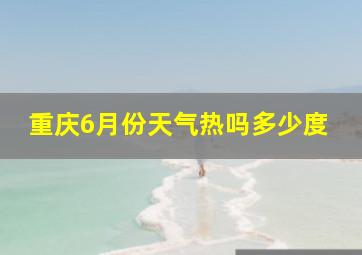 重庆6月份天气热吗多少度