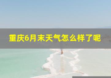 重庆6月末天气怎么样了呢