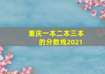 重庆一本二本三本的分数线2021