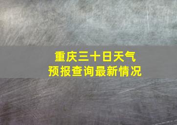 重庆三十日天气预报查询最新情况