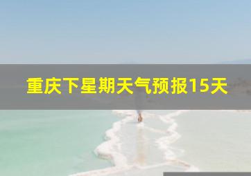 重庆下星期天气预报15天