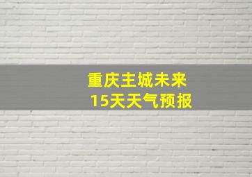 重庆主城未来15天天气预报