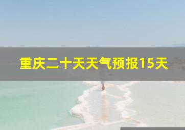 重庆二十天天气预报15天