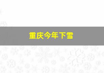 重庆今年下雪