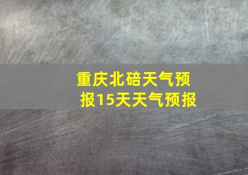 重庆北碚天气预报15天天气预报