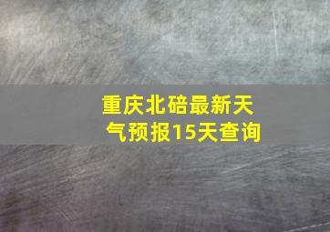 重庆北碚最新天气预报15天查询