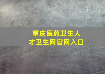 重庆医药卫生人才卫生网官网入口