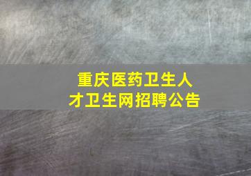 重庆医药卫生人才卫生网招聘公告