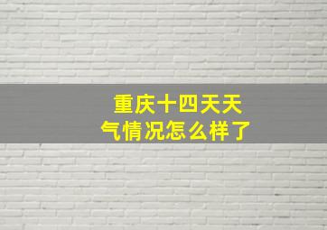 重庆十四天天气情况怎么样了