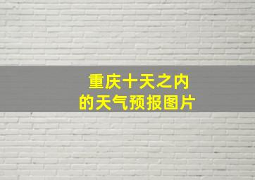 重庆十天之内的天气预报图片