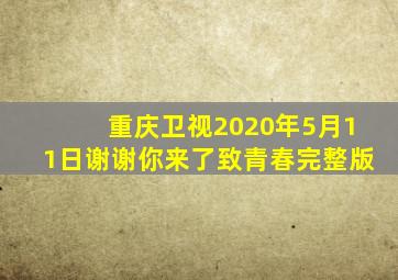 重庆卫视2020年5月11日谢谢你来了致青春完整版