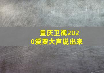 重庆卫视2020爱要大声说出来