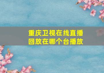 重庆卫视在线直播回放在哪个台播放