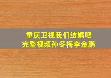 重庆卫视我们结婚吧完整视频孙冬梅李金鹏