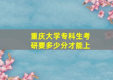 重庆大学专科生考研要多少分才能上