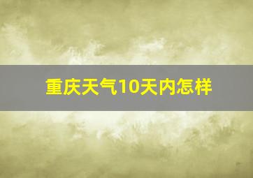 重庆天气10天内怎样