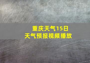 重庆天气15日天气预报视频播放