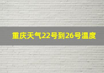 重庆天气22号到26号温度