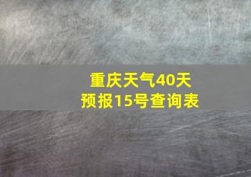 重庆天气40天预报15号查询表