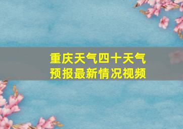 重庆天气四十天气预报最新情况视频