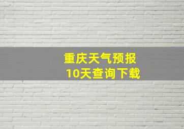 重庆天气预报10天查询下载