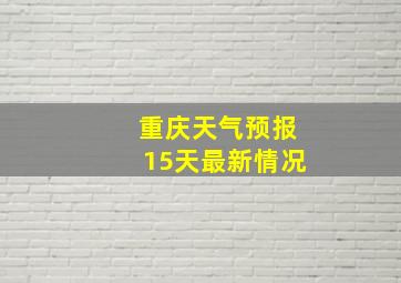 重庆天气预报15天最新情况