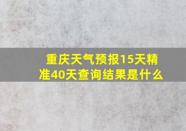 重庆天气预报15天精准40天查询结果是什么