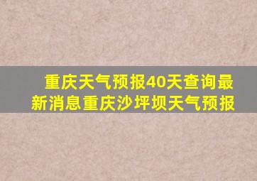 重庆天气预报40天查询最新消息重庆沙坪坝天气预报