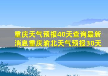 重庆天气预报40天查询最新消息重庆渝北天气预报30天