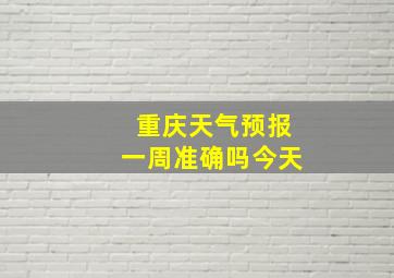 重庆天气预报一周准确吗今天