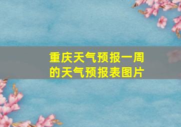 重庆天气预报一周的天气预报表图片