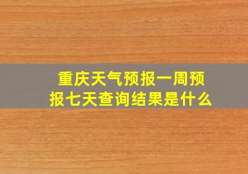 重庆天气预报一周预报七天查询结果是什么