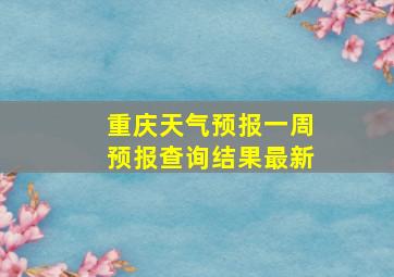 重庆天气预报一周预报查询结果最新